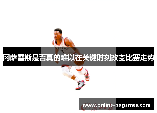 冈萨雷斯是否真的难以在关键时刻改变比赛走势