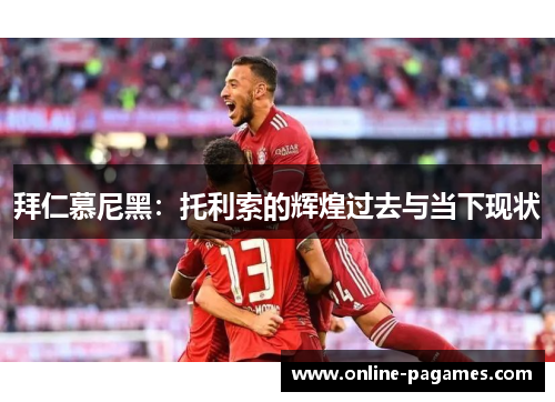 拜仁慕尼黑：托利索的辉煌过去与当下现状