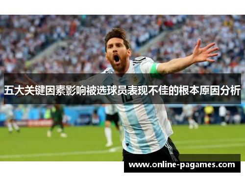 五大关键因素影响被选球员表现不佳的根本原因分析