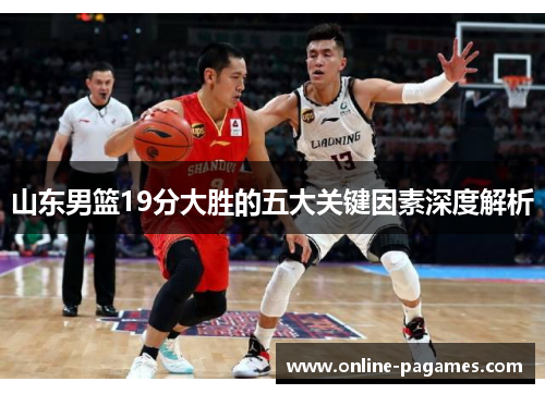 山东男篮19分大胜的五大关键因素深度解析