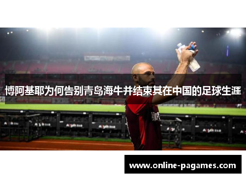 博阿基耶为何告别青岛海牛并结束其在中国的足球生涯