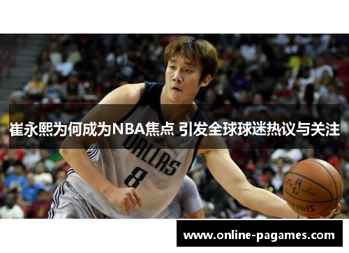 崔永熙为何成为NBA焦点 引发全球球迷热议与关注