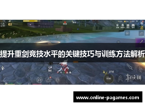 提升重剑竞技水平的关键技巧与训练方法解析