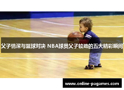 父子情深与篮球对决 NBA球员父子较劲的五大精彩瞬间