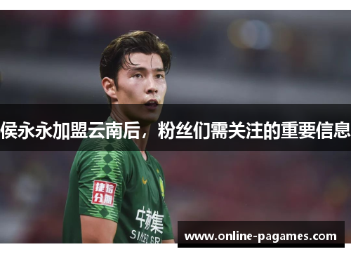侯永永加盟云南后，粉丝们需关注的重要信息
