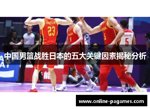中国男篮战胜日本的五大关键因素揭秘分析