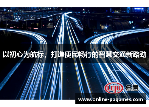 以初心为航标，打造便民畅行的智慧交通新路劲