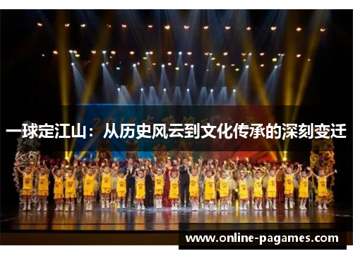 一球定江山：从历史风云到文化传承的深刻变迁