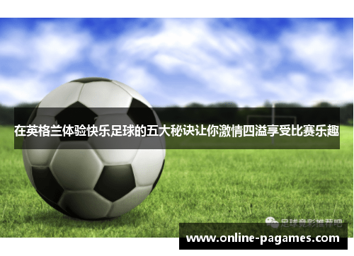 在英格兰体验快乐足球的五大秘诀让你激情四溢享受比赛乐趣