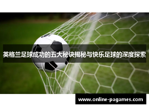 英格兰足球成功的五大秘诀揭秘与快乐足球的深度探索