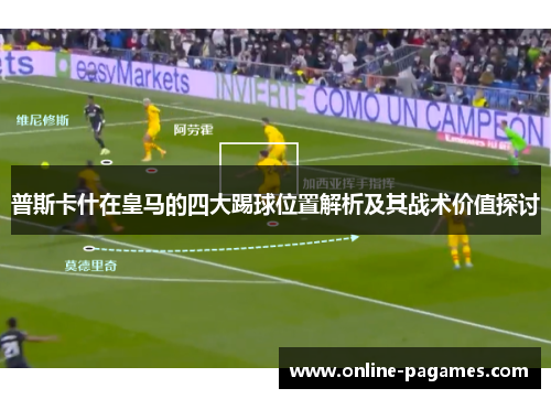 普斯卡什在皇马的四大踢球位置解析及其战术价值探讨