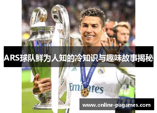 ARS球队鲜为人知的冷知识与趣味故事揭秘