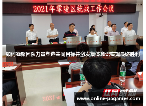 如何凝聚团队力量塑造共同目标并激发集体意识实现最终胜利