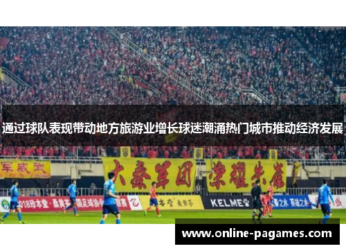 通过球队表现带动地方旅游业增长球迷潮涌热门城市推动经济发展