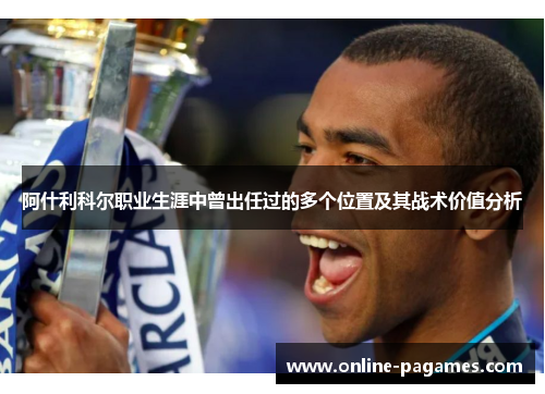 阿什利科尔职业生涯中曾出任过的多个位置及其战术价值分析