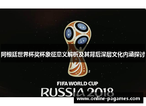阿根廷世界杯奖杯象征意义解析及其背后深层文化内涵探讨 阿根廷世界杯奖杯象征意义解析及其背后深层文化内涵探讨