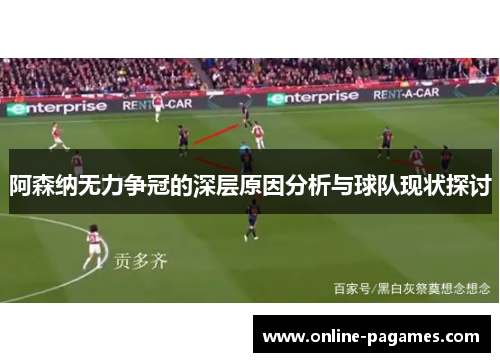 阿森纳无力争冠的深层原因分析与球队现状探讨
