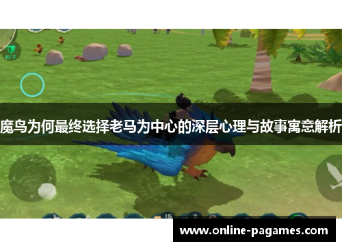 魔鸟为何最终选择老马为中心的深层心理与故事寓意解析 魔鸟为何最终选择老马为中心的深层心理与故事寓意解析