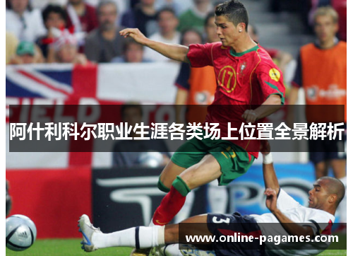 阿什利科尔职业生涯各类场上位置全景解析 阿什利科尔职业生涯各类场上位置全景解析