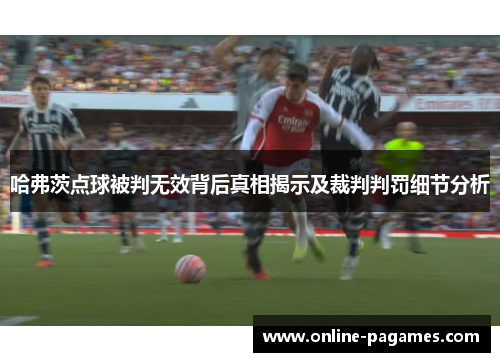 哈弗茨点球被判无效背后真相揭示及裁判判罚细节分析