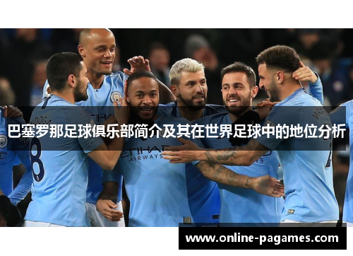 巴塞罗那足球俱乐部简介及其在世界足球中的地位分析 巴塞罗那足球俱乐部简介及其在世界足球中的地位分析