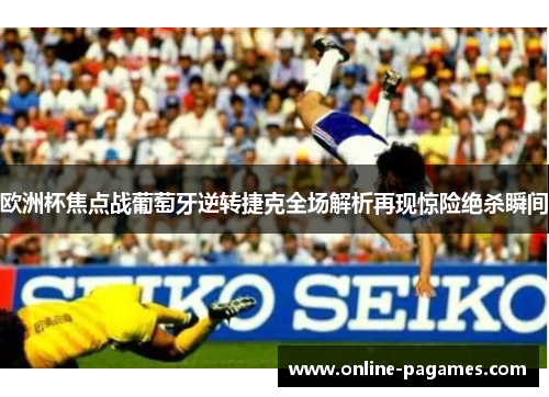 欧洲杯焦点战葡萄牙逆转捷克全场解析再现惊险绝杀瞬间