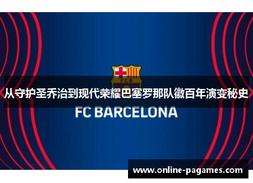 从守护圣乔治到现代荣耀巴塞罗那队徽百年演变秘史 从守护圣乔治到现代荣耀巴塞罗那队徽百年演变秘史