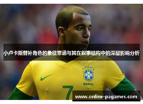 小卢卡斯替补角色的象征意涵与其在叙事结构中的深层影响分析