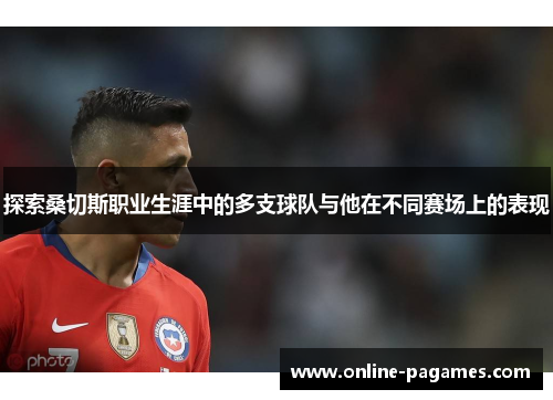 探索桑切斯职业生涯中的多支球队与他在不同赛场上的表现 探索桑切斯职业生涯中的多支球队与他在不同赛场上的表现