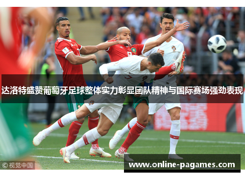 达洛特盛赞葡萄牙足球整体实力彰显团队精神与国际赛场强劲表现