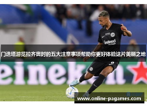 门迭塔游览拉齐奥时的五大注意事项帮助你更好体验这片美丽之地