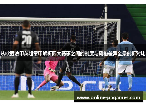 从欧冠法甲英超意甲解析四大赛事之间的制度与风格差异全景剖析对比 从欧冠法甲英超意甲解析四大赛事之间的制度与风格差异全景剖析对比