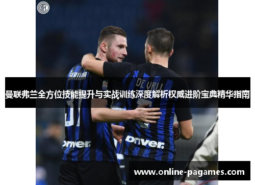 曼联弗兰全方位技能提升与实战训练深度解析权威进阶宝典精华指南 曼联弗兰全方位技能提升与实战训练深度解析权威进阶宝典精华指南
