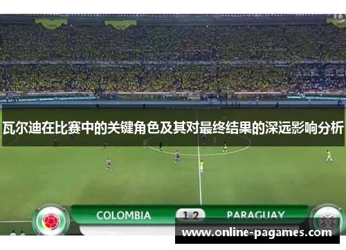 瓦尔迪在比赛中的关键角色及其对最终结果的深远影响分析 瓦尔迪在比赛中的关键角色及其对最终结果的深远影响分析