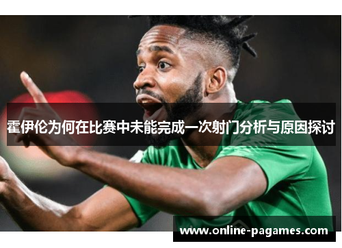 霍伊伦为何在比赛中未能完成一次射门分析与原因探讨 霍伊伦为何在比赛中未能完成一次射门分析与原因探讨