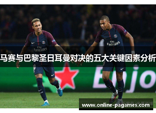 马赛与巴黎圣日耳曼对决的五大关键因素分析