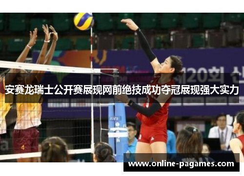 安赛龙瑞士公开赛展现网前绝技成功夺冠展现强大实力 安赛龙瑞士公开赛展现网前绝技成功夺冠展现强大实力