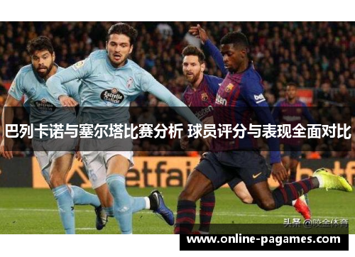 巴列卡诺与塞尔塔比赛分析 球员评分与表现全面对比