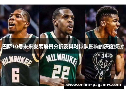 巴萨10号未来发展前景分析及其对球队影响的深度探讨 巴萨10号未来发展前景分析及其对球队影响的深度探讨