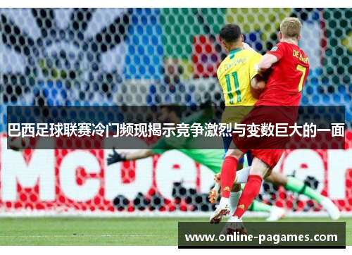 巴西足球联赛冷门频现揭示竞争激烈与变数巨大的一面