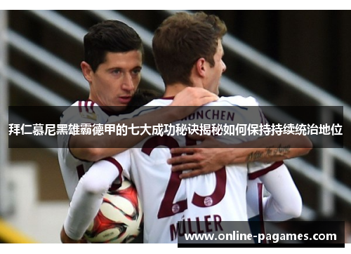拜仁慕尼黑雄霸德甲的七大成功秘诀揭秘如何保持持续统治地位