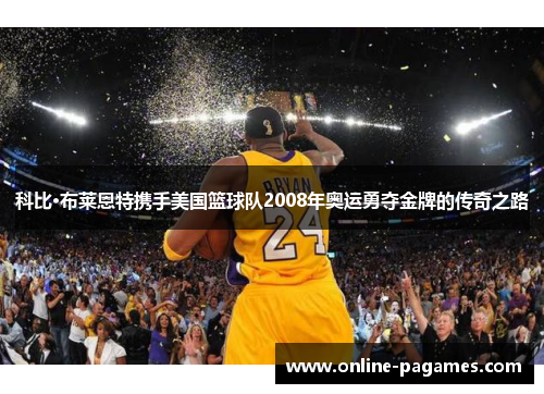 科比·布莱恩特携手美国篮球队2008年奥运勇夺金牌的传奇之路