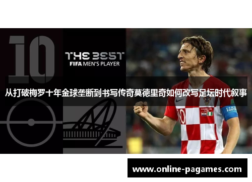 从打破梅罗十年金球垄断到书写传奇莫德里奇如何改写足坛时代叙事