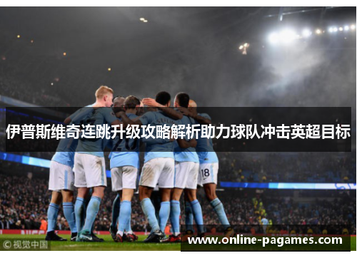 伊普斯维奇连跳升级攻略解析助力球队冲击英超目标