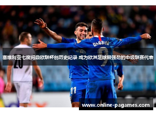 塞维利亚七度问鼎欧联杯创历史纪录 成为欧洲足球最强劲的中级联赛代表