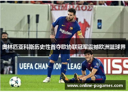 奥林匹亚科斯历史性首夺欧协联冠军震撼欧洲篮球界 奥林匹亚科斯历史性首夺欧协联冠军震撼欧洲篮球界