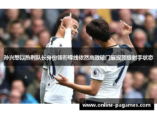 孙兴慜以热刺队长身份领衔锋线依然高效破门展现顶级射手状态 孙兴慜以热刺队长身份领衔锋线依然高效破门展现顶级射手状态