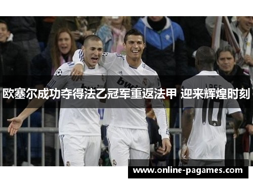 欧塞尔成功夺得法乙冠军重返法甲 迎来辉煌时刻