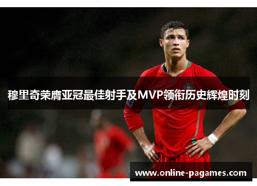 穆里奇荣膺亚冠最佳射手及MVP领衔历史辉煌时刻 穆里奇荣膺亚冠最佳射手及MVP领衔历史辉煌时刻