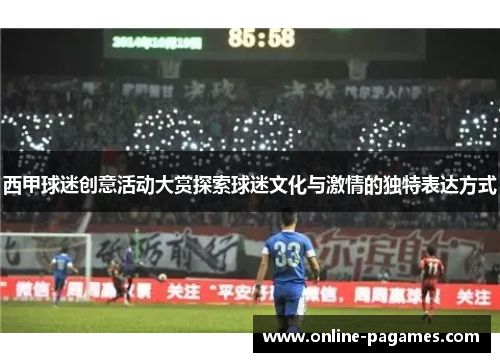 西甲球迷创意活动大赏探索球迷文化与激情的独特表达方式 西甲球迷创意活动大赏探索球迷文化与激情的独特表达方式